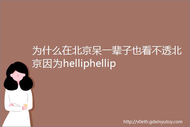 为什么在北京呆一辈子也看不透北京因为helliphellip