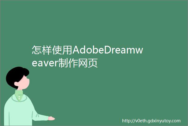 怎样使用AdobeDreamweaver制作网页