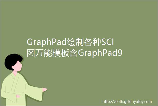 GraphPad绘制各种SCI图万能模板含GraphPad90软件安装包激活码