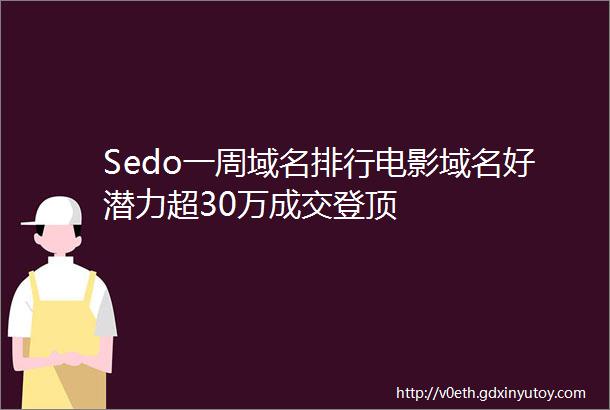Sedo一周域名排行电影域名好潜力超30万成交登顶