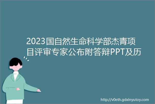 2023国自然生命科学部杰青项目评审专家公布附答辩PPT及历年标书